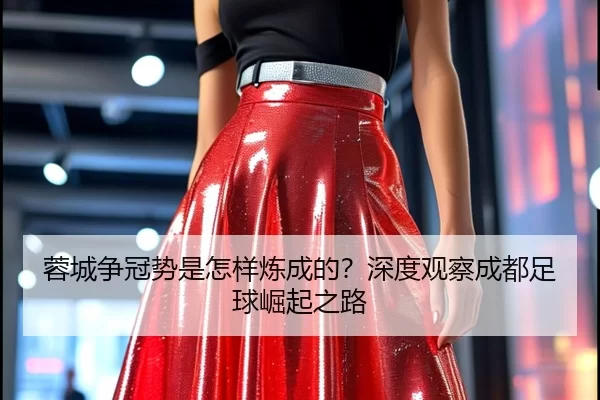 蓉城争冠势是怎样炼成的？深度观察成都足球崛起之路